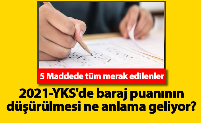 2021-YKS'de baraj puanının düşürülmesi ne anlama geliyor? 5 Madde de tüm merak edilenler
