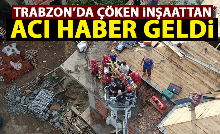 Trabzon'da çöken inşaattan acı haber geldi!