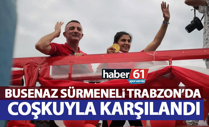 Busenaz Sürmeneli Trabzon'da coşkuyla karşılandı