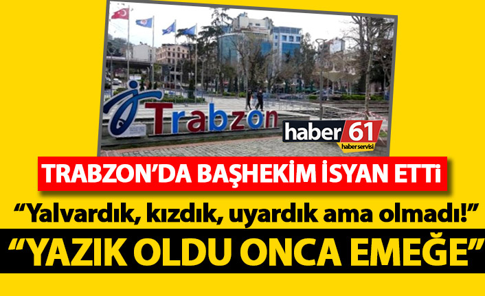 Trabzon'da başhekim koronavirüs isyanı: Yalvardık, kızdık, uyardık ama olmadı!