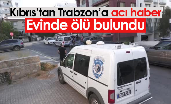 Kıbrıs'tan Trabzon'a acı haber! Evde ölü bulundu
