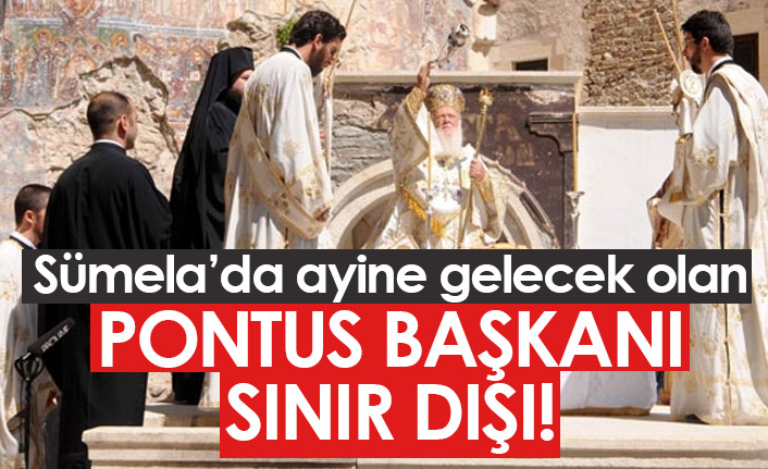 Sümela'da ayine gelecek olan Pontus başkanı sınır dışı edildi!