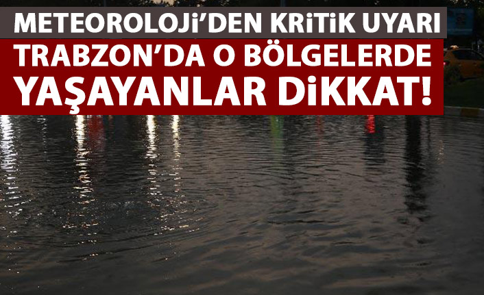 Meteoroloji'den kritik uyarı! Özellikle Trabzon'un belirli bölgeleri dikkat!