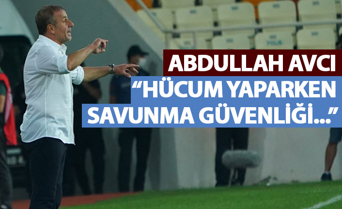 Abdullah Avcı: Hücum oynarken savunma güvenliği...
