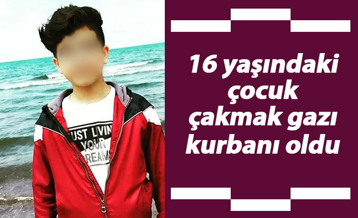 16 yaşındaki çocuk çakmak gazı kurbanı oldu