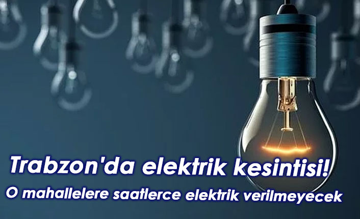 Trabzon'da elektrik kesintisi! O mahallelere saatlerce elektrik verilmeyecek