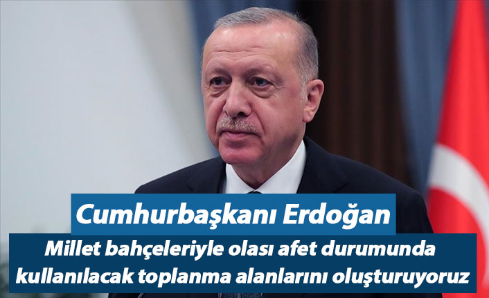 Cumhurbaşkanı Erdoğan: Millet bahçeleriyle olası afet durumunda kullanılacak toplanma alanlarını oluşturuyoruz