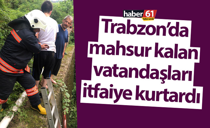 Trabzon’da mahsur kalan vatandaşları itfaiye kurtardı