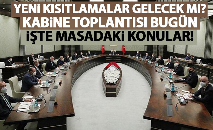 Kabine bugün toplanıyor: Gözler yeni kısıtlama kararlarında