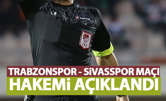 Trabzonspor - Sivasspor maçı hakemi açıklandı