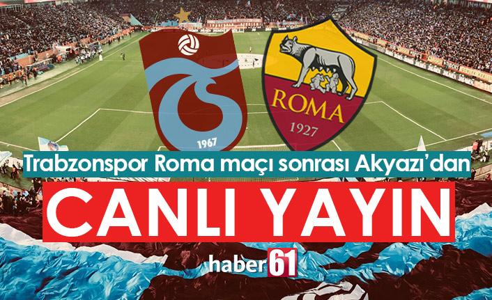 Trabzonspor Roma maçı sonrası Akyazı'dan canlı yayın