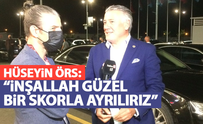 Hüseyin Örs: İnşallah güzel bir skorla ayrılırız