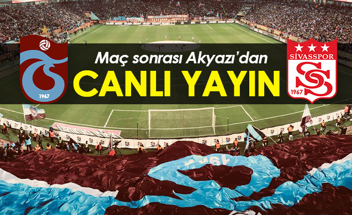 Trabzonspor Sivasspor maçı sonrası Akyazı'dan canlı yayın
