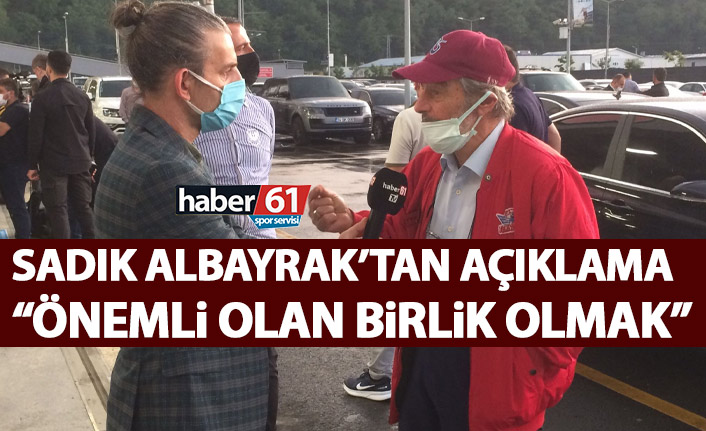 Sadık Albayrak: Trabzonsporlular birlik olmalı