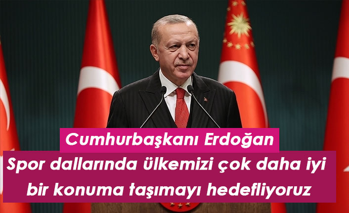 "Spor dallarında ülkemizi çok daha iyi bir konuma taşımayı hedefliyoruz"