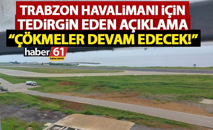 Trabzon Havaalanı için tedirgin eden uyarı: Çökmeler devam edecek!