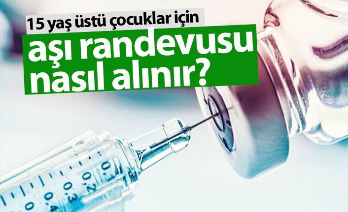 15 yaş üstü çocuklar için koronavirüs aşı randevusu nasıl alınır?
