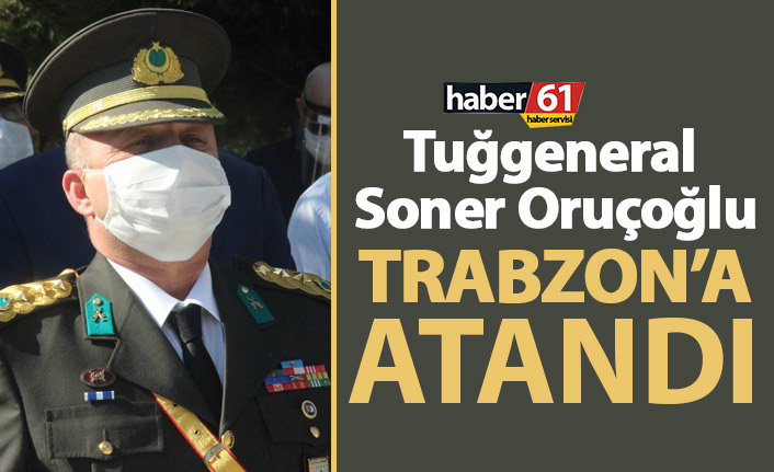 Tuğgeneral Soner Oruçoğlu Trabzon'a atandı