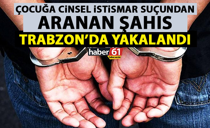 Çocuk istismarı suçundan aranan şahıs yakalandı