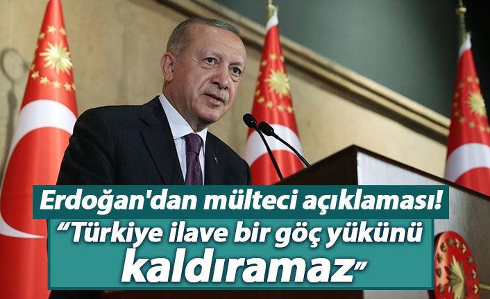 Erdoğan'dan mülteci açıklaması: Türkiye ilave bir göç yükünü kaldıramaz