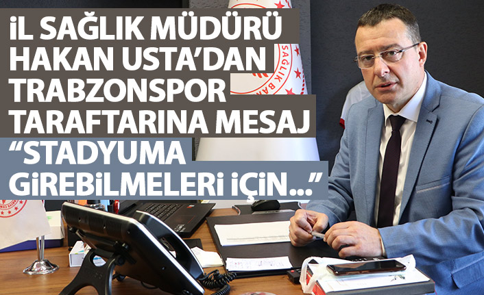 Trabzon İl Sağlık Müdürü Usta'dan Trabzonspor taraftarına mesaj: Stadyuma girebilmeleri için...