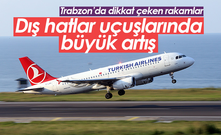 Trabzon'da dikkat çeken rakamlar! Dış hatlarda önemli artış