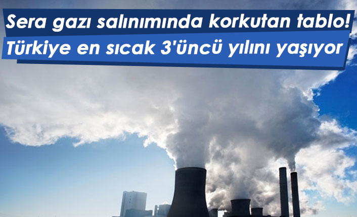 Sera gazı salınımında korkutan tablo! Türkiye en sıcak 3'üncü yılını yaşıyor