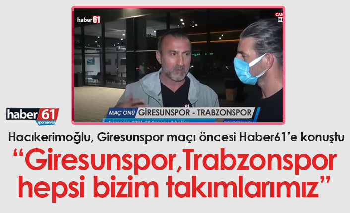 Hacıkerimoğlu: Giresunspor Trabzonspor hepsi bizim takımlarımız