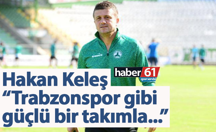 Hakan Keleş: Trabzonspor gibi zorlu bir rakip…