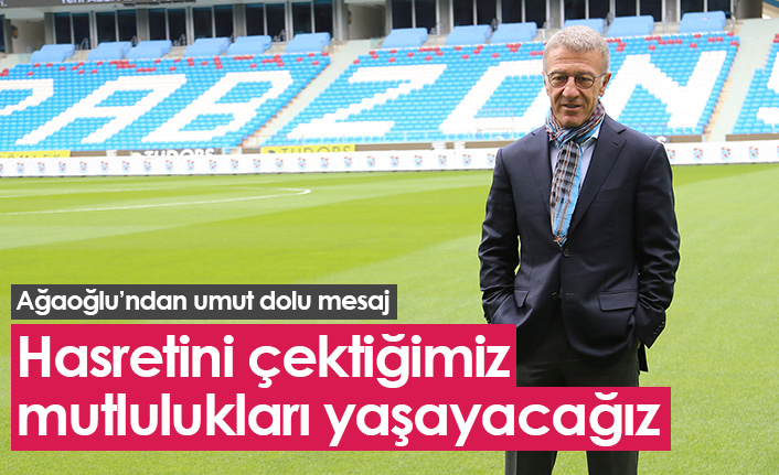 Ağaoğlu: Hasretini çektiğimiz mutlulukları yaşayacağız