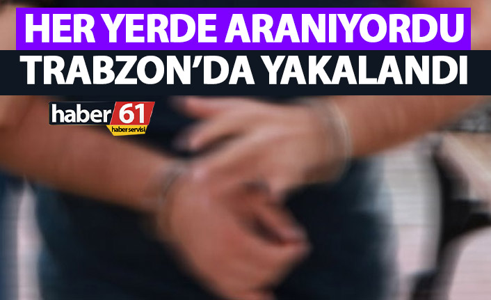 Her yerde aranıyordu Trabzon’da yakalandı