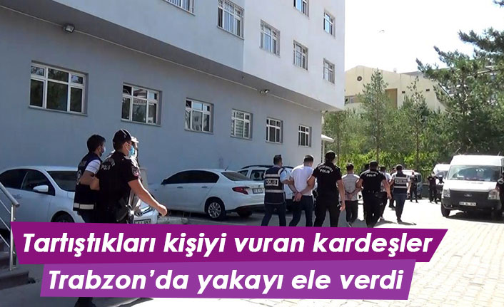 Tartıştıkları kişiyi vurup kaçan kardeşler Trabzon'da yakalandı