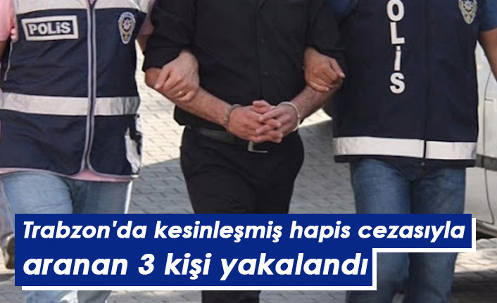 Trabzon'da kesinleşmiş hapis cezasıyla aranan 3 kişi yakalandı