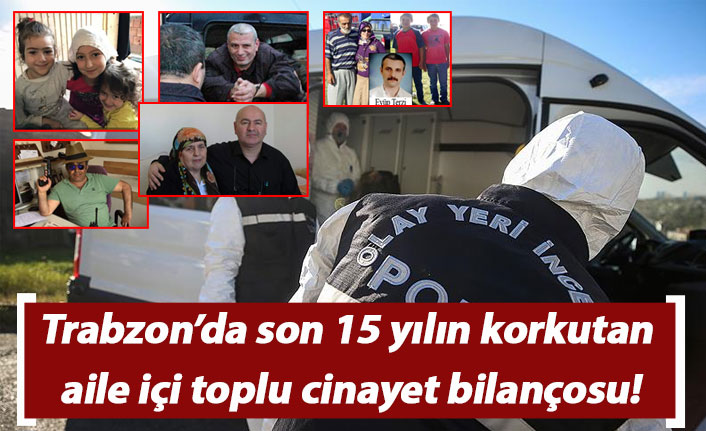 Trabzon’da son 15 yılın korkutan aile içi toplu cinayet bilançosu!