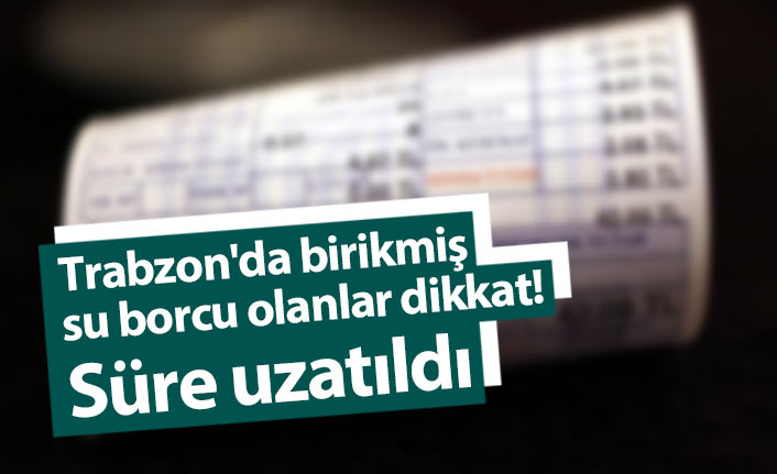 Trabzon'da birikmiş su borcu olanlar dikkat! Süre uzatıldı