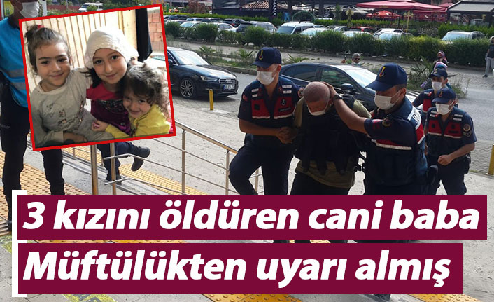 3 kızını öldüren cani baba Müftülükten uyarı almış