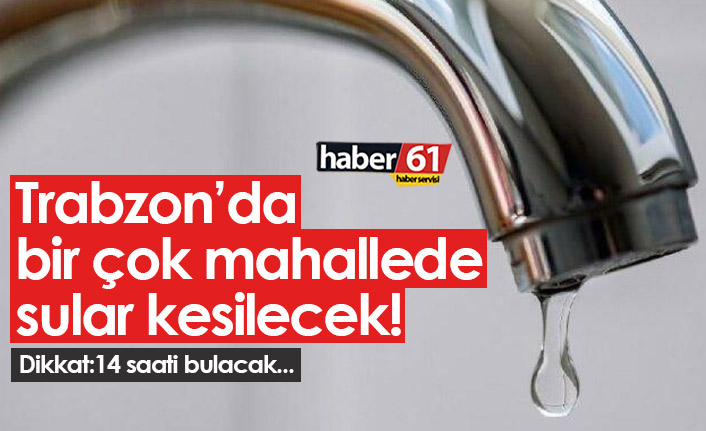 Trabzon'da bir çok mahallede su kesilecek