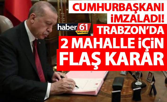 Cumhurbaşkanı Erdoğan imzaladı! Trabzon’da 2 mahalle için flaş karar