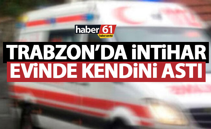 Trabzon’da intihar! Evinde kendini astı