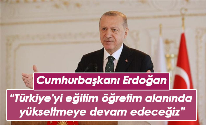 Erdoğan: Türkiye'yi eğitim öğretim alanında yükseltmeye devam edeceğiz