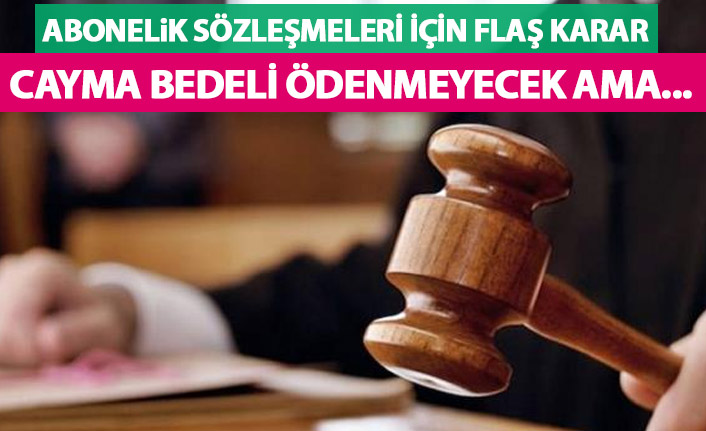 Abonelik sözleşmeleri için flaş karar! Cayma bedeli ödenmeyecek ama...