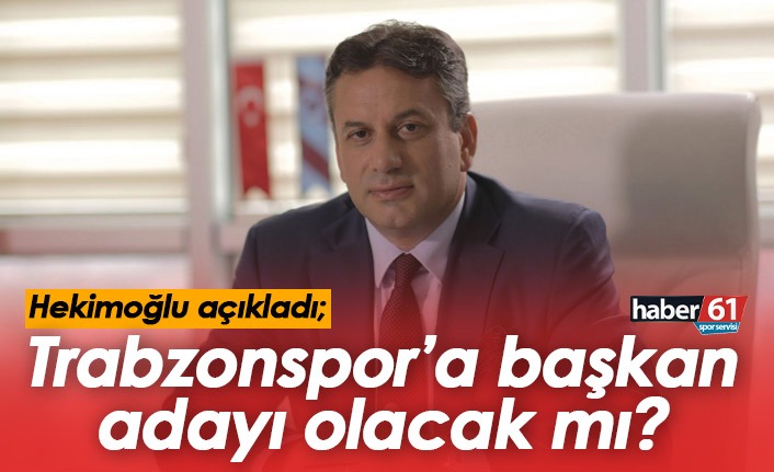 Hekimoğlu Trabzonspor başkanlığına aday olacak mı? Açıkladı