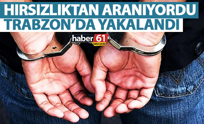 Aranan şahıs Trabzon’da yakalandı!