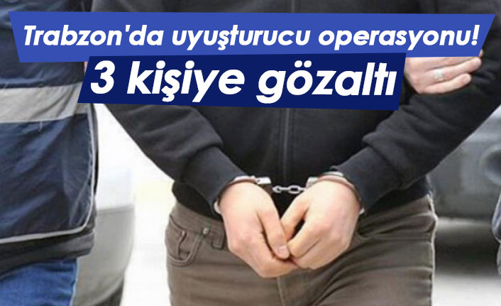 Trabzon'da uyuşturucu operasyonu! 3 kişiye gözaltı