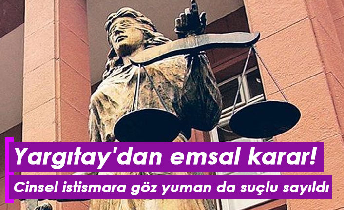 Yargıtay'dan emsal karar! Cinsel istismara göz yuman da suçlu sayıldı