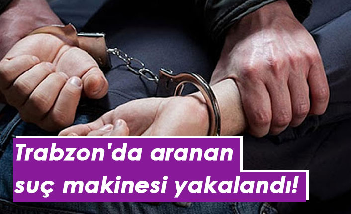 Trabzon'da aranan suç makinesi yakalandı!
