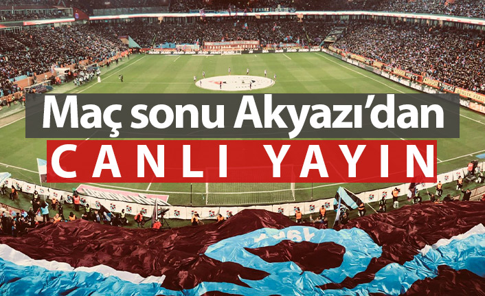 Trabzonspor Galatasaray maçı sonu Akyazı'dan canlı yayın