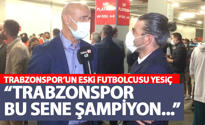 Trabzonspor’un eski futbolcusu Yesiç: Trabzonspor bu yıl şampiyon…