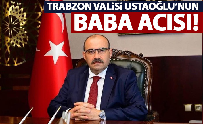 Trabzon Valisi İsmail Ustaoğlu'nun baba acısı