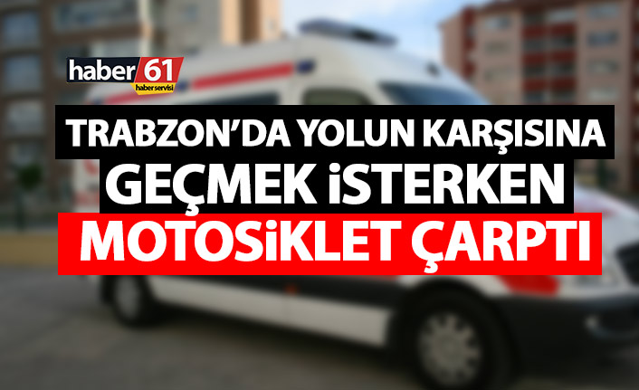 Trabzon’da yolun karşısına geçmek isterken motosiklet çarptı